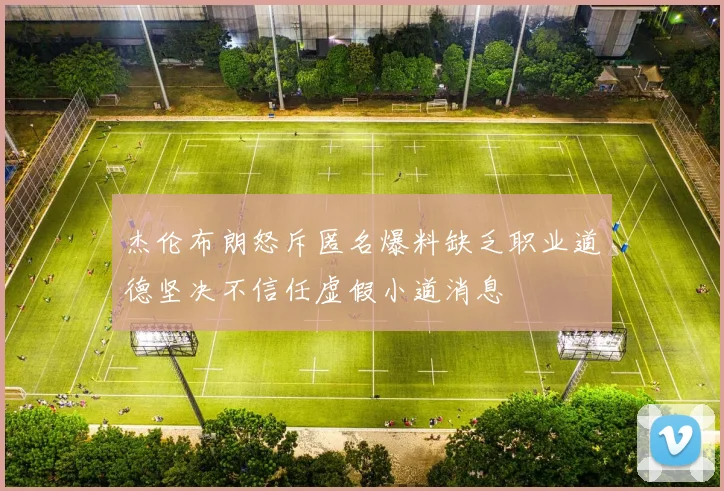 杰伦布朗怒斥匿名爆料缺乏职业道德坚决不信任虚假小道消息