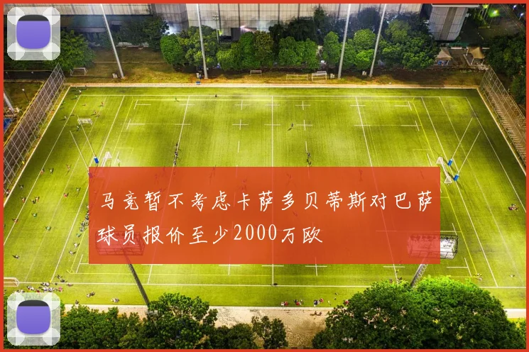 马竞暂不考虑卡萨多贝蒂斯对巴萨球员报价至少2000万欧